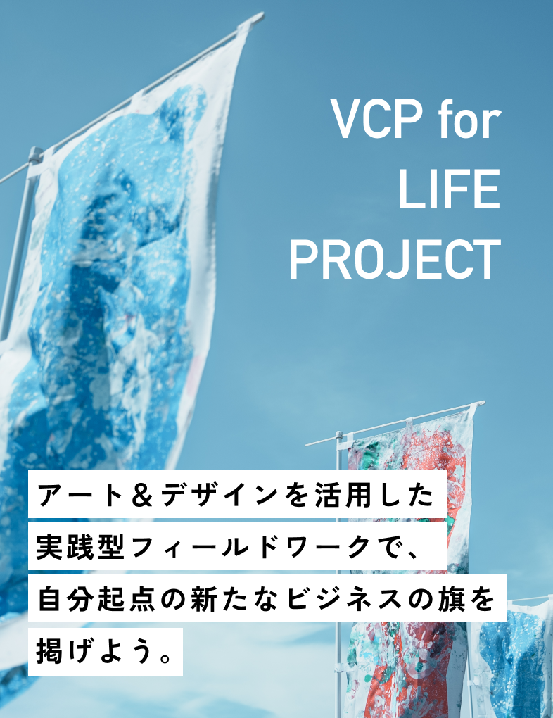 VCP for LIFE PROJECT アート＆デザインを活用した実践型フィールドワークで、自分起点の新たなビジネスの旗を掲げよう。